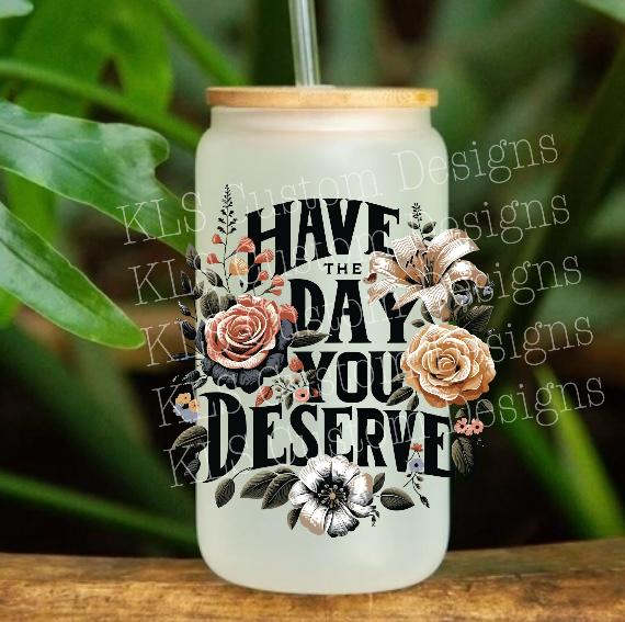 19B Have The Day You Deserve 4” Tall UV DTF Decal