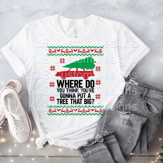 Where Do You Think You Are Going To Put A Tree That Big Christmas Ready To Press DTF Print