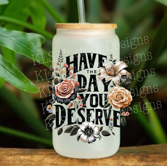 19B Have The Day You Deserve 4” Tall UV DTF Decal